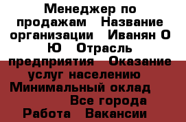 Менеджер по продажам › Название организации ­ Иванян О.Ю › Отрасль предприятия ­ Оказание услуг населению › Минимальный оклад ­ 120 000 - Все города Работа » Вакансии   